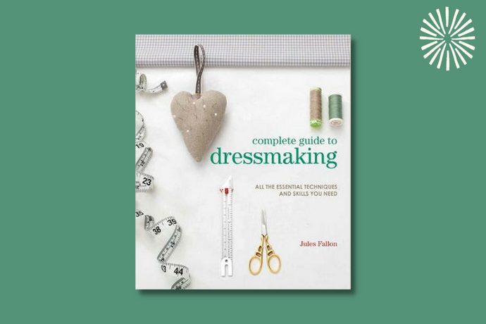 Complete Guide to Dressmaking: All the Essential Techniques and Skills You Need