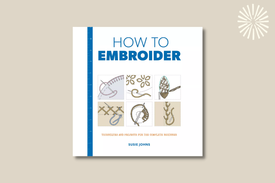 How to Embroider: Techniques and Projects for the Complete Beginner