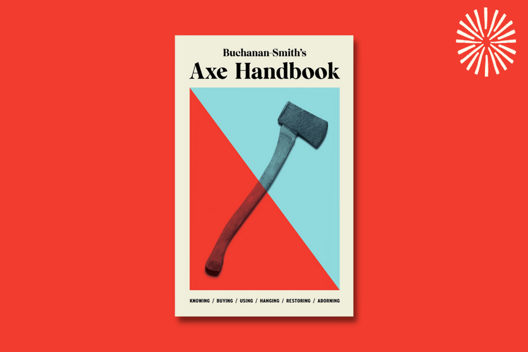 Buchanan-Smith's Axe Handbook : Knowing, Buying, Using, Hanging, Restoring & Adorning
