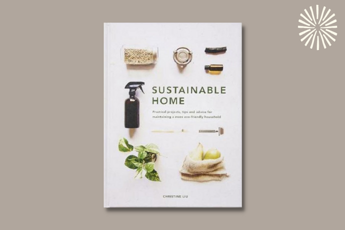 Sustainable Home: Practical projects, tips and advice for maintaining a more eco-friendly household